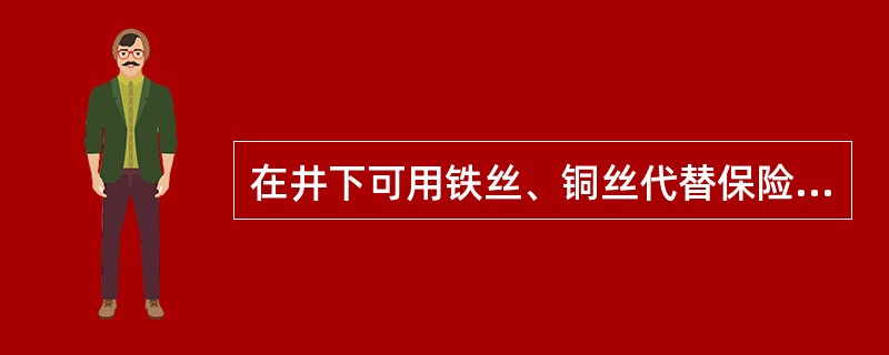 在井下可用铁丝、铜丝代替保险丝。（）