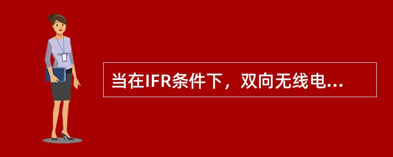 当在IFR条件下，双向无线电通信失效，若没有ATC指定航路或ATC所建议的预计下