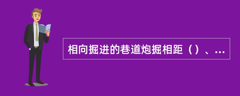 相向掘进的巷道炮掘相距（）、机掘相距（）时，必须停止一个头掘进。