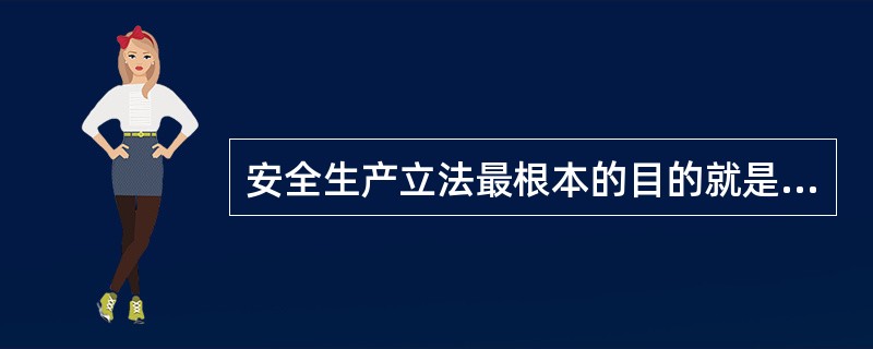 安全生产立法最根本的目的就是为了保护劳动者在生产过程中的生命安全与健康。（）