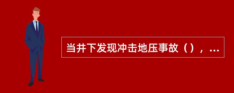 当井下发现冲击地压事故（），发生冲击地压事故时，有关人员必须立即利用最近的（）或