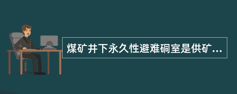 煤矿井下永久性避难硐室是供矿工在劳动时休息的设施。（）