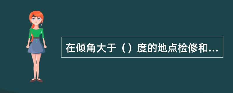 在倾角大于（）度的地点检修和维修时，下方不得有人同时作业。