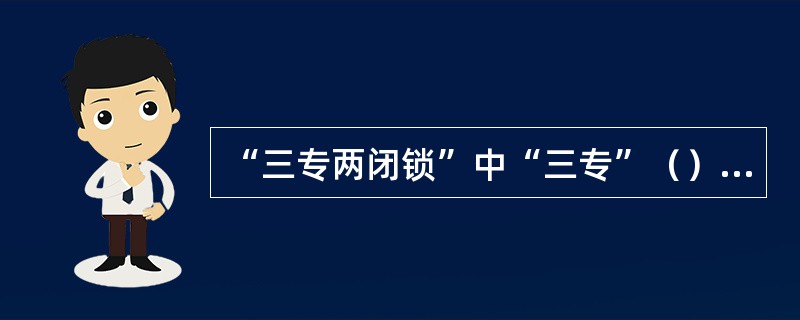 “三专两闭锁”中“三专”（）（）（）