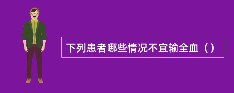 下列患者哪些情况不宜输全血（）