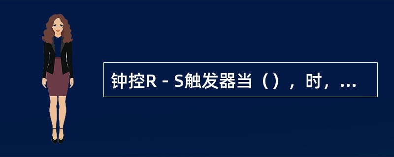 钟控R－S触发器当（），时，触发器输出Q端为