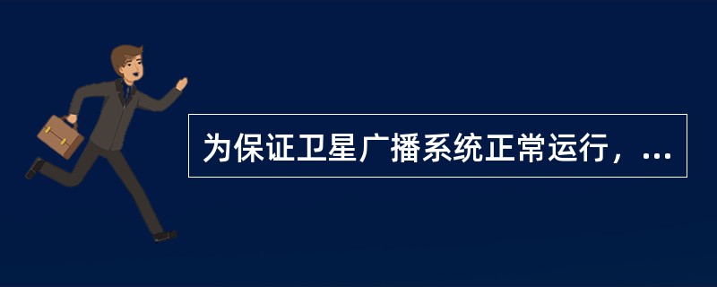 为保证卫星广播系统正常运行，它须由（）和遥测遥控跟踪站等部分组成。