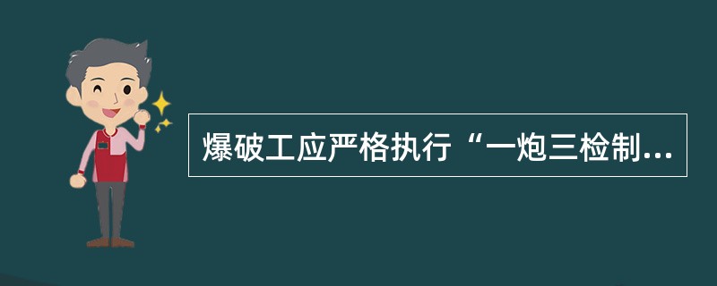 爆破工应严格执行“一炮三检制”和“三人连锁放炮制”。（）