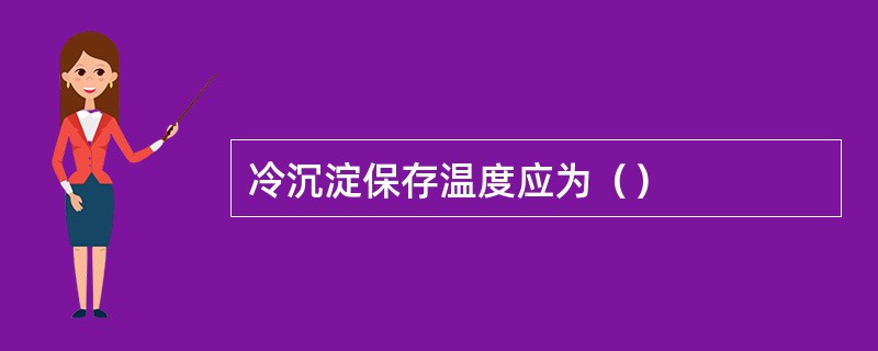 冷沉淀保存温度应为（）