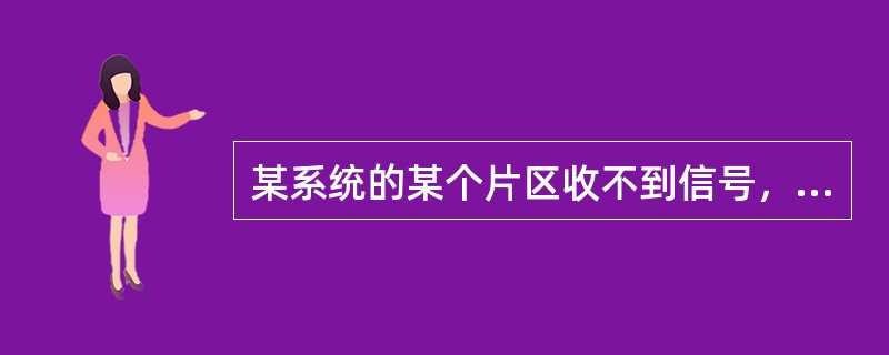 某系统的某个片区收不到信号，则说明（）。