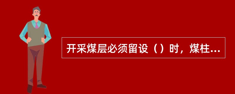 开采煤层必须留设（）时，煤柱形状应规则，不得留有锐角。