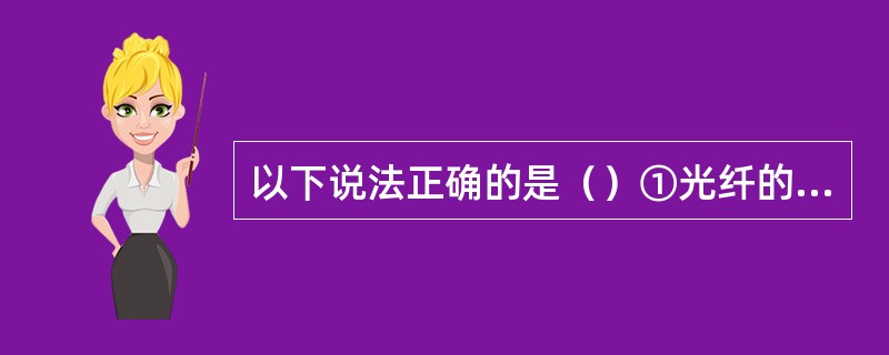 以下说法正确的是（）①光纤的主要作用是引导光线在光纤内沿直线成弯曲的途径传播。②