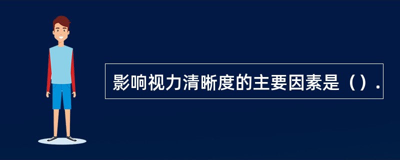 影响视力清晰度的主要因素是(). 影响视力清晰度的主要因素是().