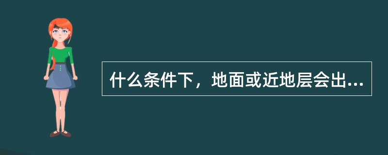 什么条件下，地面或近地层会出现逆温层？（）