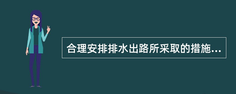合理安排排水出路所采取的措施不包括（）。