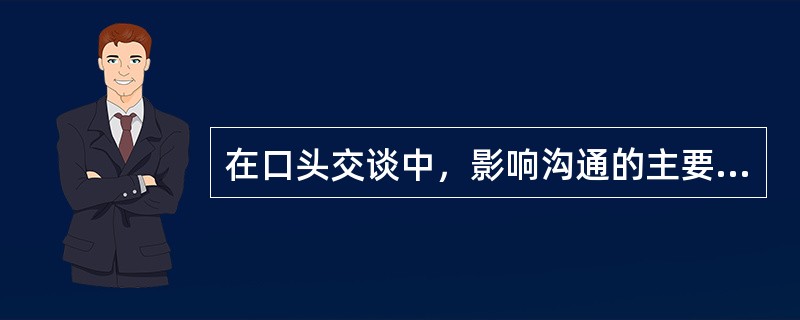 在口头交谈中，影响沟通的主要因素是（）.