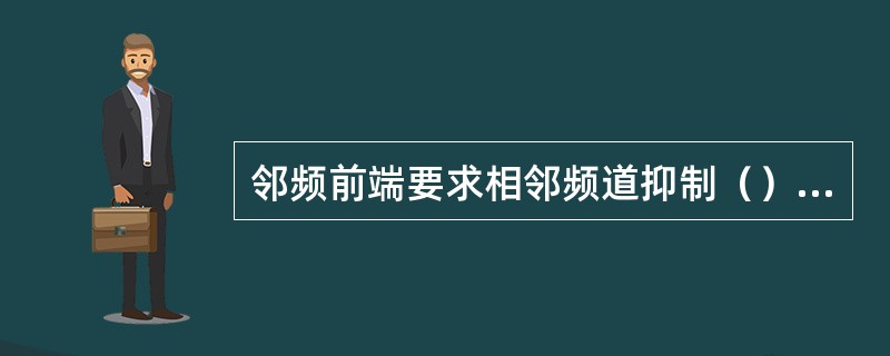 邻频前端要求相邻频道抑制（），输出信号幅度稳定（）。