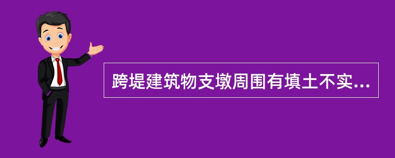 跨堤建筑物支墩周围有填土不实或不均匀沉陷时应及时（）、平整、夯实。