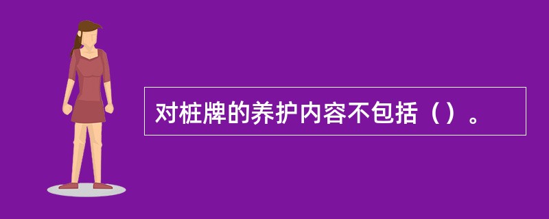 对桩牌的养护内容不包括（）。