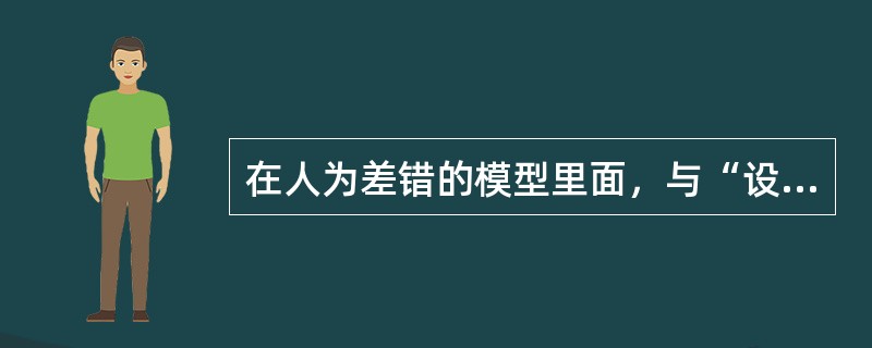 在人为差错的模型里面，与“设计引发的差错”相反的模型是（）.