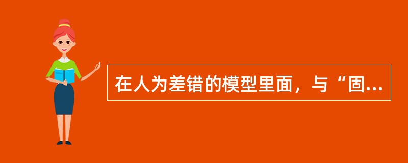 在人为差错的模型里面，与“固定的差错”相反的模型是（）.