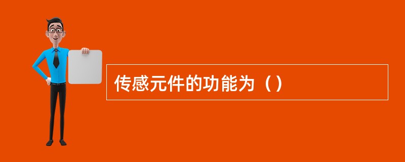 传感元件的功能为（）