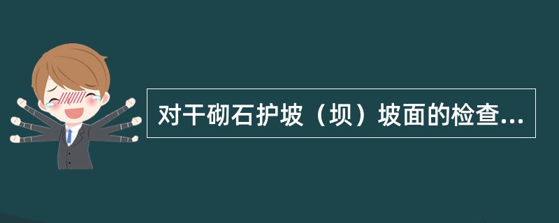 对干砌石护坡（坝）坡面的检查内容不包括（）。