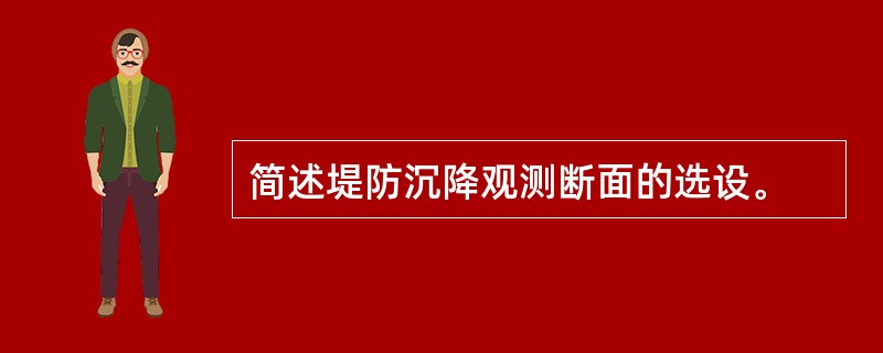简述堤防沉降观测断面的选设。