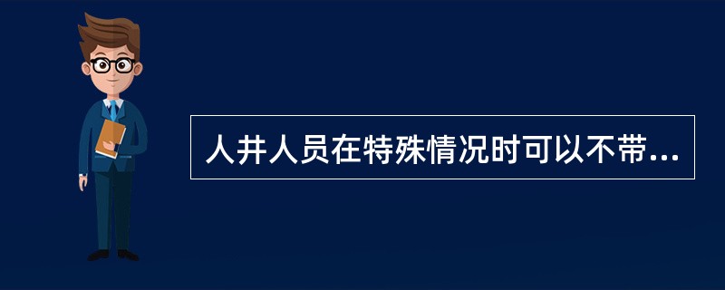 人井人员在特殊情况时可以不带自救器，但必须有安全措施进行保护。（）