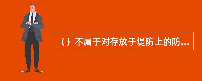 （）不属于对存放于堤防上的防汛备土及沙石料的检查内容。