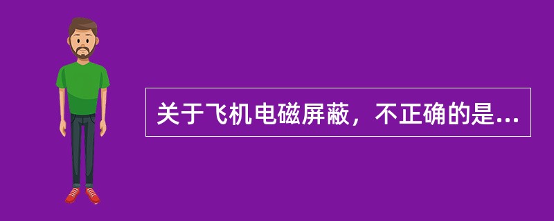 关于飞机电磁屏蔽，不正确的是（）