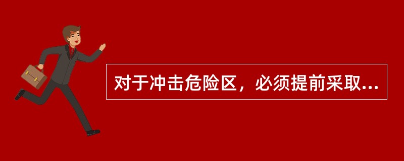 对于冲击危险区，必须提前采取（），然后进行冲击危险监测。