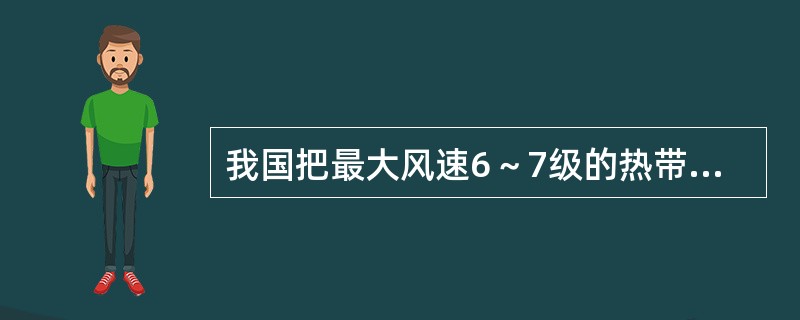 我国把最大风速6～7级的热带气旋称为（）.