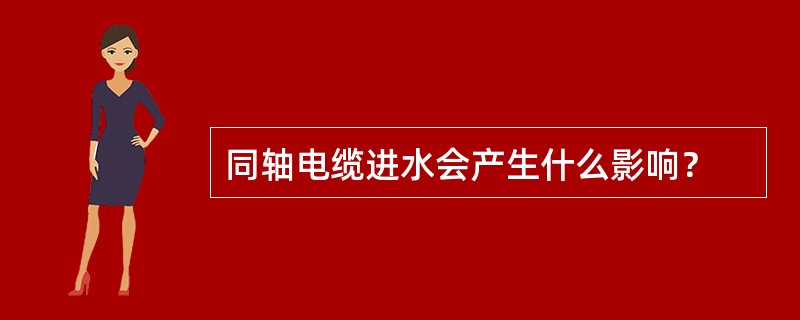 同轴电缆进水会产生什么影响？
