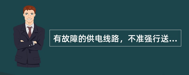 有故障的供电线路，不准强行送电。（）