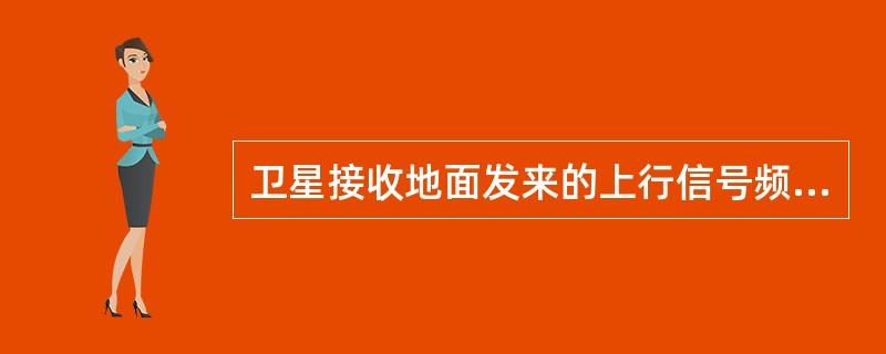 卫星接收地面发来的上行信号频率为（）。