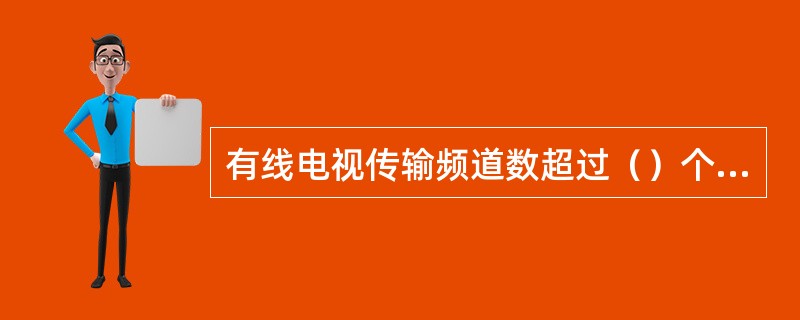 有线电视传输频道数超过（）个以上时，常用CTB来取代CM。