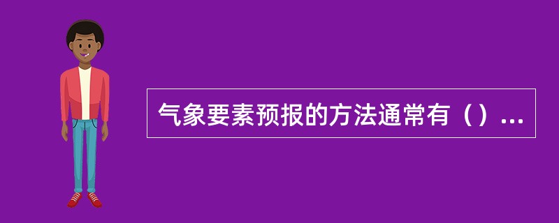 气象要素预报的方法通常有（）、统计预报方法、模式输出统计方法、气象预报专家系统。