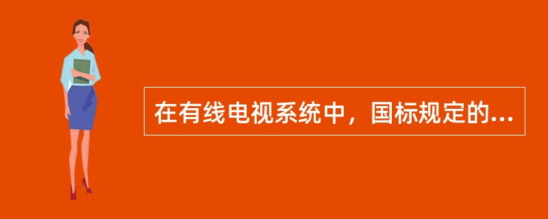 在有线电视系统中，国标规定的微分相位是（）。