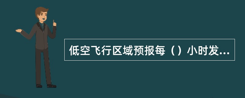 低空飞行区域预报每（）小时发布一次，有效时间段为（）小时，在不晚于有效时间开始前