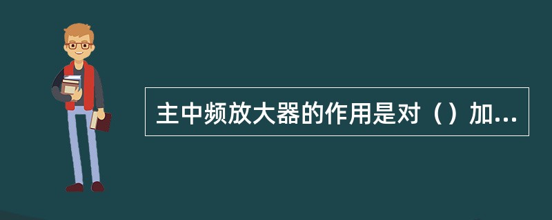 主中频放大器的作用是对（）加以放大。