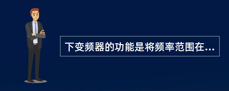 下变频器的功能是将频率范围在3700MHZ―到4200MHZ的微波信号变换成频率
