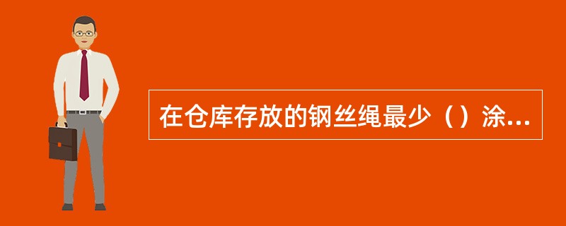 在仓库存放的钢丝绳最少（）涂一次油。