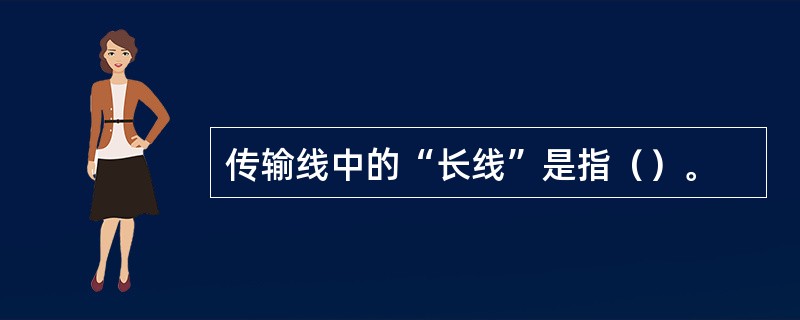 传输线中的“长线”是指（）。