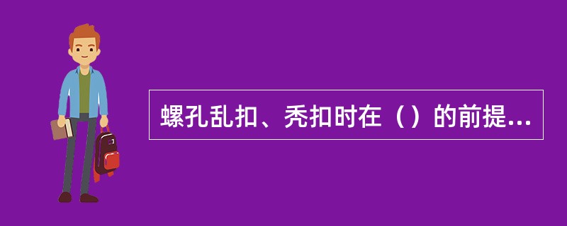 螺孔乱扣、秃扣时在（）的前提下允许扩孔增加螺栓直径。