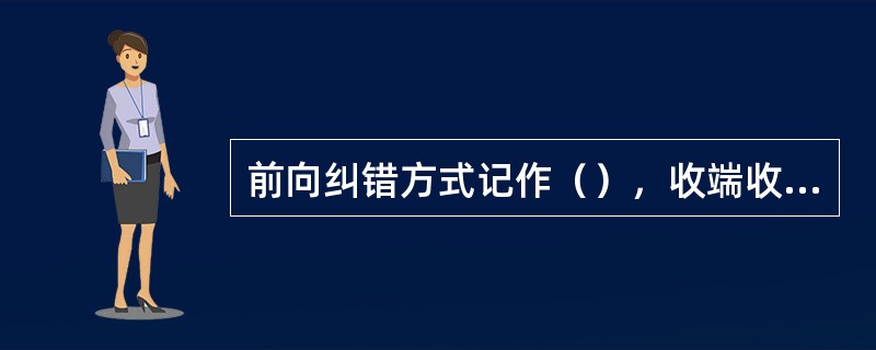 前向纠错方式记作（），收端收到信码后能自动地纠正传输中的错误。