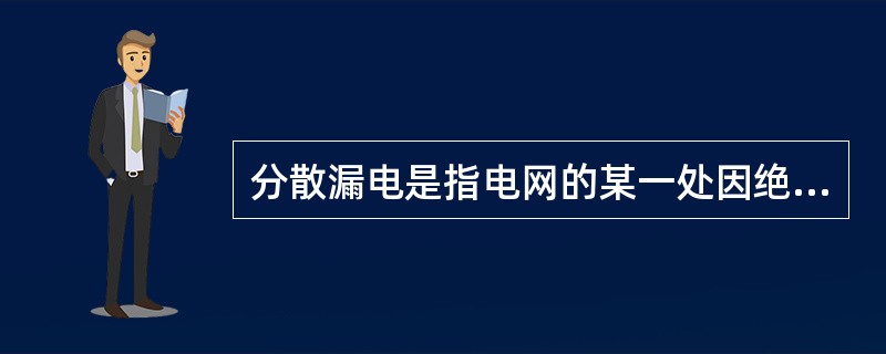 分散漏电是指电网的某一处因绝缘破损导致漏电