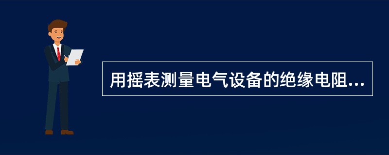 用摇表测量电气设备的绝缘电阻时，必须先切断电源，然后将电气设备进行放电，以保证人