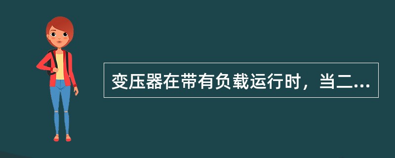 变压器在带有负载运行时，当二次侧电流变化时，一次侧电流也相应变化