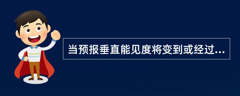 当预报垂直能见度将变到或经过（）时，无须使用机场预报变化组或进行机场预报修订。